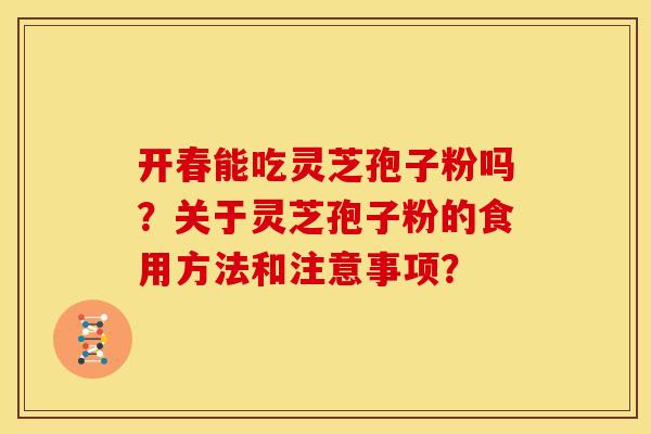 开春能吃灵芝孢子粉吗？关于灵芝孢子粉的食用方法和注意事项？