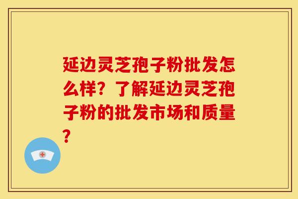 延边灵芝孢子粉批发怎么样?了解延边灵芝孢子粉的批发市场和质量? 延边灵芝孢子粉批发怎么样?了解延边灵芝孢子粉的批发市场和质量?