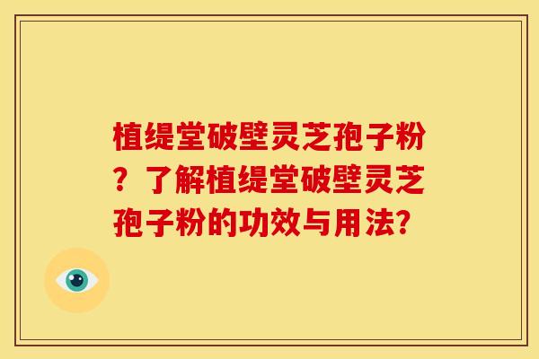 植缇堂破壁灵芝孢子粉?了解植缇堂破壁灵芝孢子粉的功效与用法? 植缇堂破壁灵芝孢子粉?了解植缇堂破壁灵芝孢子粉的功效与用法?