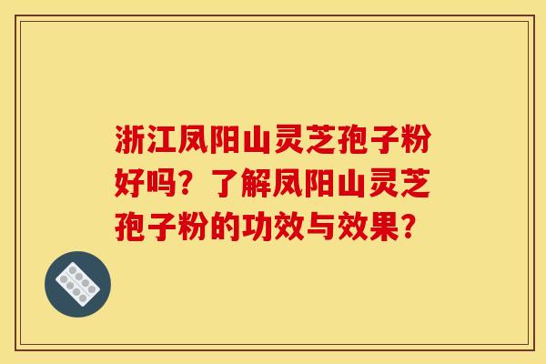 浙江凤阳山灵芝孢子粉好吗？了解凤阳山灵芝孢子粉的功效与效果？
