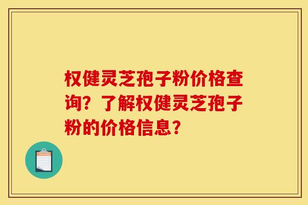 权健灵芝孢子粉价格查询?了解权健灵芝孢子粉的价格信息? 权健灵芝孢子粉价格查询?了解权健灵芝孢子粉的价格信息?