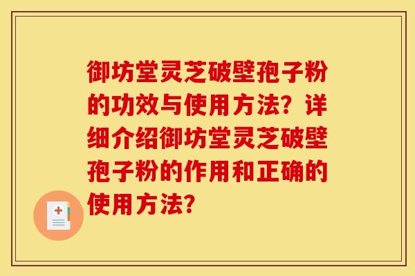 御坊堂灵芝破壁孢子粉的功效与使用方法?详细介绍御坊堂灵芝破壁孢子粉的作用和正确的使用方法? 御坊堂灵芝破壁孢子粉的功效与使用方法?详细介绍御坊堂灵芝破壁孢子粉的作用和正确的使用方法?