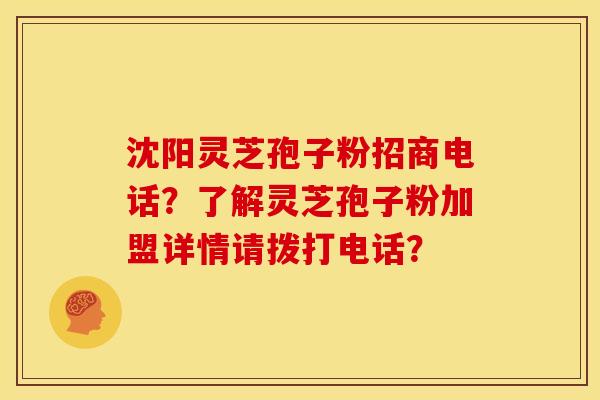 沈阳灵芝孢子粉招商电话?了解灵芝孢子粉加盟详情请拨打电话? 沈阳灵芝孢子粉招商电话?了解灵芝孢子粉加盟详情请拨打电话?