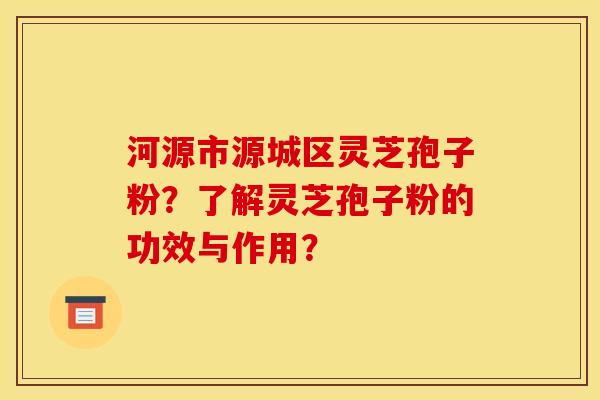 河源市源城区灵芝孢子粉?了解灵芝孢子粉的功效与作用? 河源市源城区灵芝孢子粉?了解灵芝孢子粉的功效与作用?
