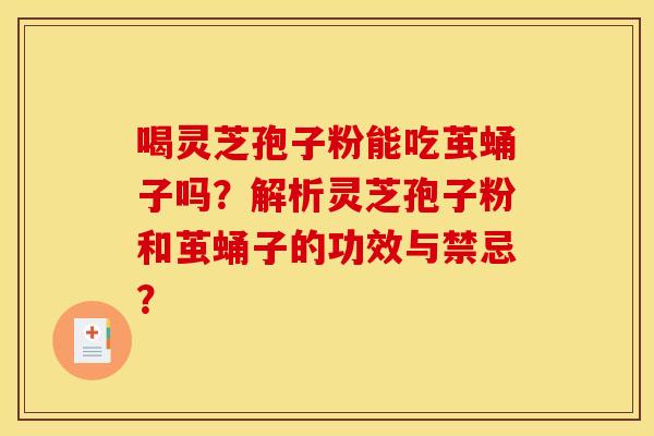 喝灵芝孢子粉能吃茧蛹子吗?解析灵芝孢子粉和茧蛹子的功效与禁忌? 喝灵芝孢子粉能吃茧蛹子吗?解析灵芝孢子粉和茧蛹子的功效与禁忌?