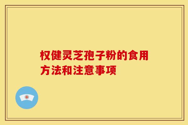 权健灵芝孢子粉的食用方法和注意事项 权健灵芝孢子粉的食用方法和注意事项