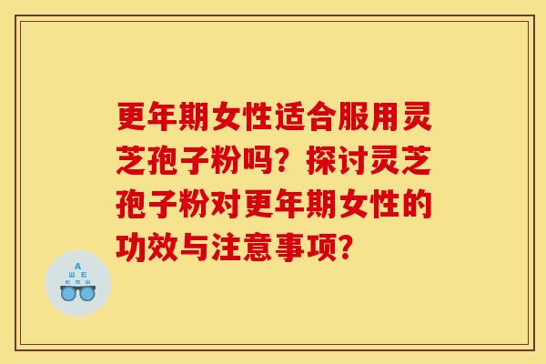 女性适合服用灵芝孢子粉吗?探讨灵芝孢子粉对女性的功效与注意事项? 女性适合服用灵芝孢子粉吗?探讨灵芝孢子粉对女性的功效与注意事项?