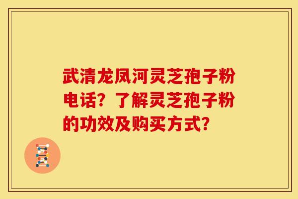 武清龙凤河灵芝孢子粉电话?了解灵芝孢子粉的功效及购买方式? 武清龙凤河灵芝孢子粉电话?了解灵芝孢子粉的功效及购买方式?