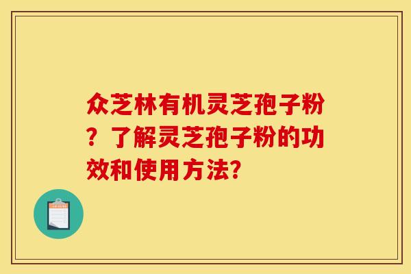众芝林有机灵芝孢子粉?了解灵芝孢子粉的功效和使用方法? 众芝林有机灵芝孢子粉?了解灵芝孢子粉的功效和使用方法?