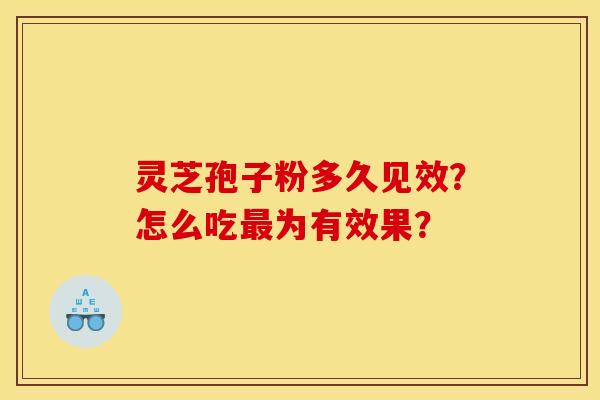 灵芝孢子粉多久见效?怎么吃为有效果? 灵芝孢子粉多久见效?怎么吃为有效果?