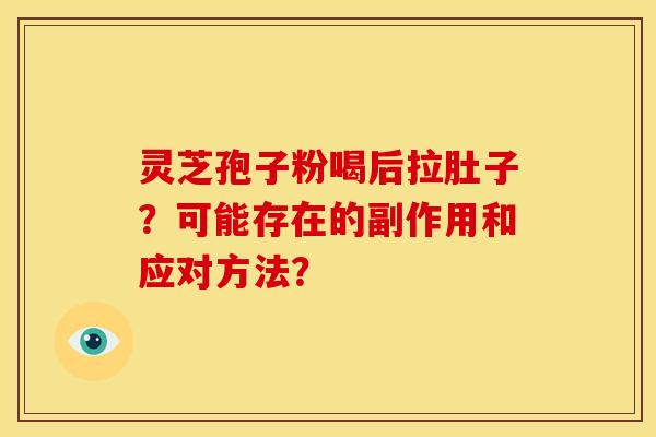 灵芝孢子粉喝后拉肚子？可能存在的副作用和应对方法？