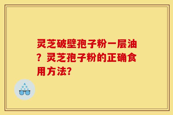 灵芝破壁孢子粉一层油？灵芝孢子粉的正确食用方法？