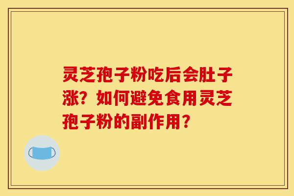 灵芝孢子粉吃后会肚子涨？如何避免食用灵芝孢子粉的副作用？