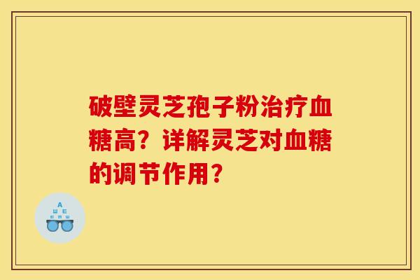 破壁灵芝孢子粉治疗血糖高？详解灵芝对血糖的调节作用？