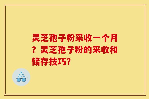 灵芝孢子粉采收一个月？灵芝孢子粉的采收和储存技巧？