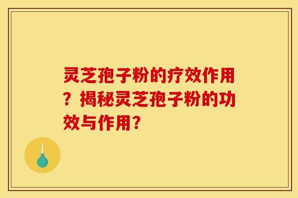灵芝孢子粉的疗效作用？揭秘灵芝孢子粉的功效与作用？