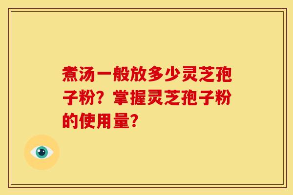 煮汤一般放多少灵芝孢子粉？掌握灵芝孢子粉的使用量？