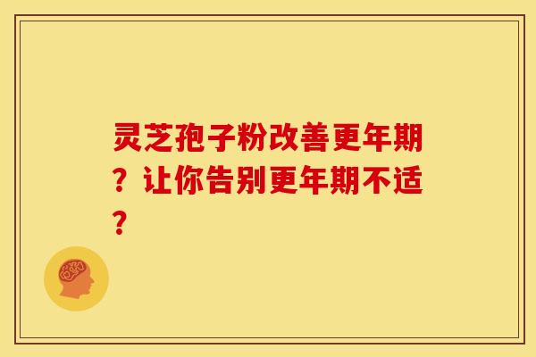 灵芝孢子粉改善更年期？让你告别更年期不适？