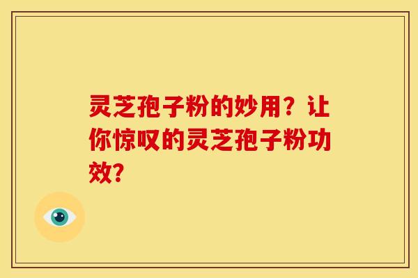 灵芝孢子粉的妙用？让你惊叹的灵芝孢子粉功效？