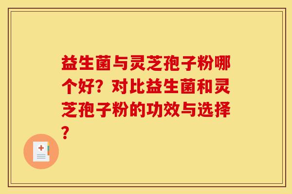 益生菌与灵芝孢子粉哪个好？对比益生菌和灵芝孢子粉的功效与选择？