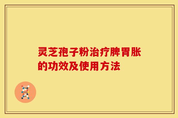 灵芝孢子粉治疗脾胃胀的功效及使用方法