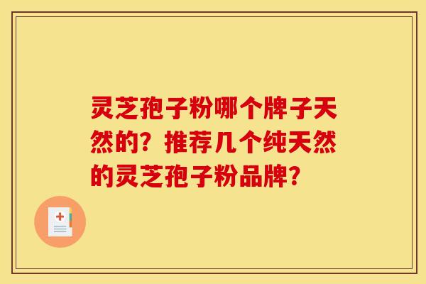 灵芝孢子粉哪个牌子天然的？推荐几个纯天然的灵芝孢子粉品牌？