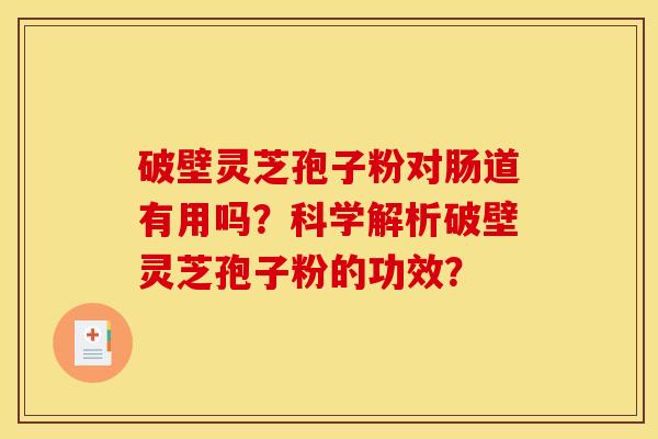 破壁灵芝孢子粉对肠道有用吗？科学解析破壁灵芝孢子粉的功效？