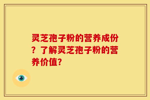 灵芝孢子粉的营养成份？了解灵芝孢子粉的营养价值？