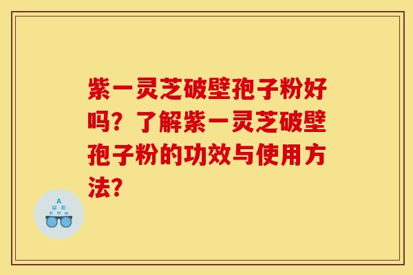 紫一灵芝破壁孢子粉好吗？了解紫一灵芝破壁孢子粉的功效与使用方法？