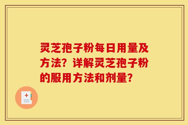 灵芝孢子粉每日用量及方法？详解灵芝孢子粉的服用方法和剂量？