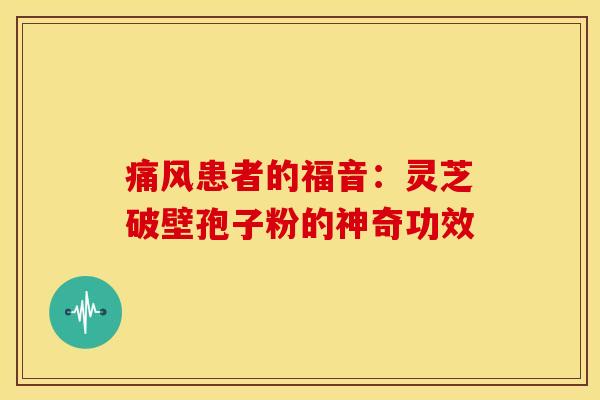 痛风患者的福音：灵芝破壁孢子粉的神奇功效