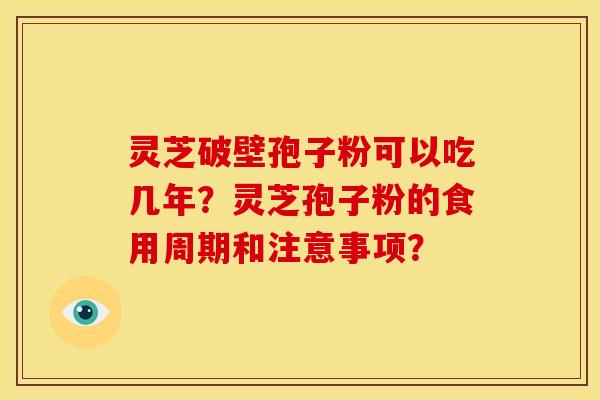 灵芝破壁孢子粉可以吃几年？灵芝孢子粉的食用周期和注意事项？