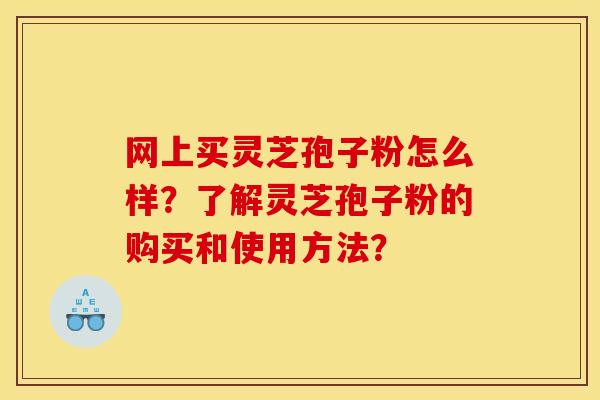 网上买灵芝孢子粉怎么样？了解灵芝孢子粉的购买和使用方法？