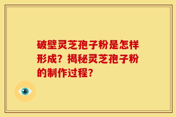 破壁灵芝孢子粉是怎样形成？揭秘灵芝孢子粉的制作过程？