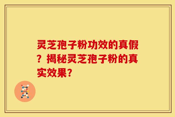 灵芝孢子粉功效的真假？揭秘灵芝孢子粉的真实效果？