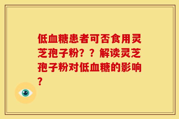 低血糖患者可否食用灵芝孢子粉？？解读灵芝孢子粉对低血糖的影响？