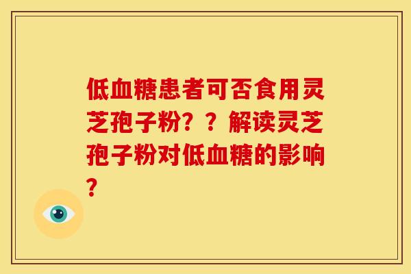 低患者可否食用灵芝孢子粉？？解读灵芝孢子粉对低的影响？