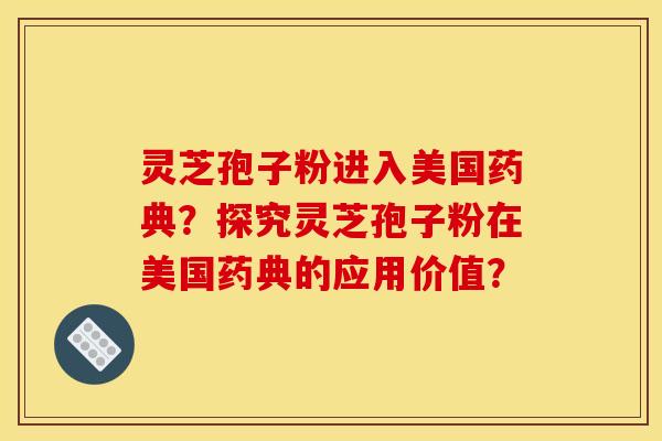 灵芝孢子粉进入美国药典？探究灵芝孢子粉在美国药典的应用价值？