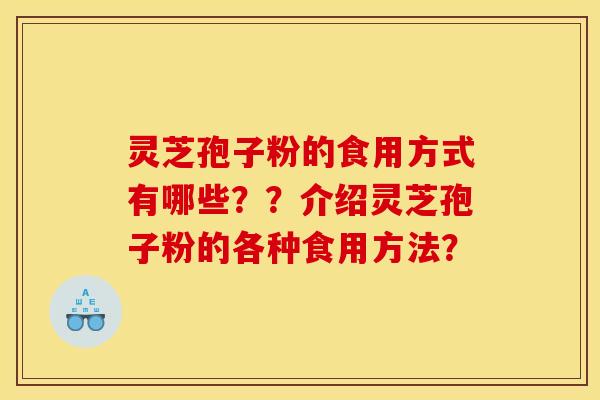 灵芝孢子粉的食用方式有哪些？？介绍灵芝孢子粉的各种食用方法？