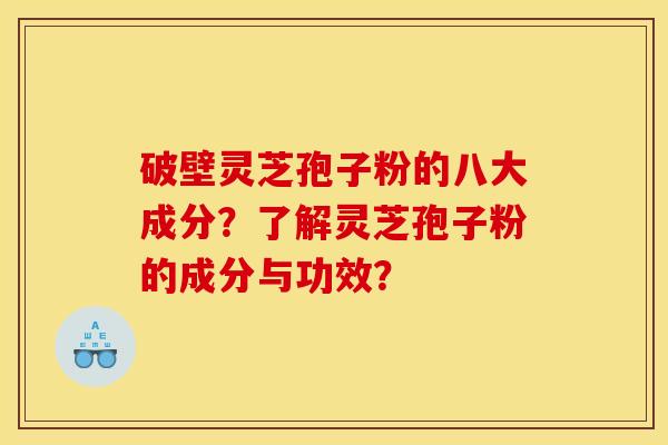 破壁灵芝孢子粉的八大成分？了解灵芝孢子粉的成分与功效？