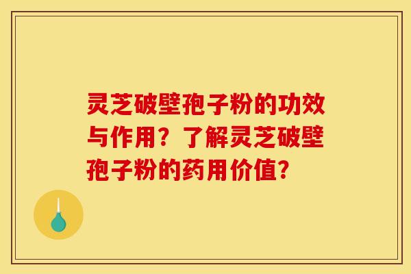 灵芝破壁孢子粉的功效与作用？了解灵芝破壁孢子粉的药用价值？