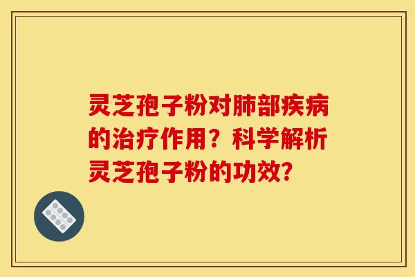 灵芝孢子粉对肺部疾病的治疗作用？科学解析灵芝孢子粉的功效？