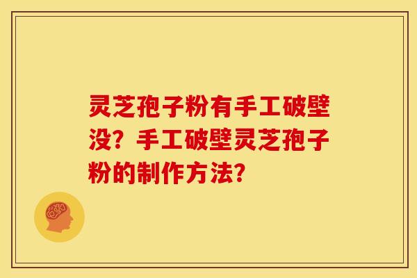 灵芝孢子粉有手工破壁没？手工破壁灵芝孢子粉的制作方法？
