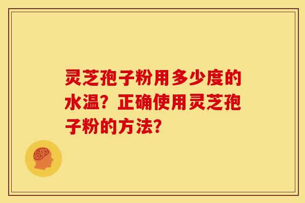 灵芝孢子粉用多少度的水温？正确使用灵芝孢子粉的方法？