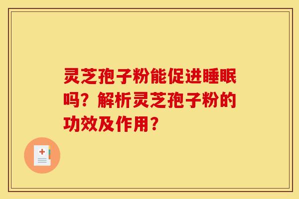 灵芝孢子粉能促进睡眠吗？解析灵芝孢子粉的功效及作用？