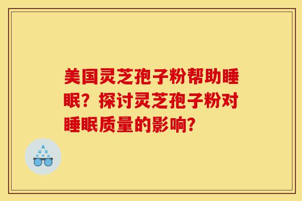 美国灵芝孢子粉帮助？探讨灵芝孢子粉对质量的影响？