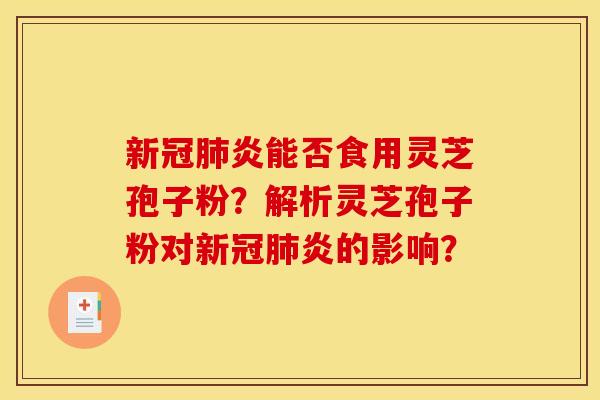 新冠炎能否食用灵芝孢子粉？解析灵芝孢子粉对新冠炎的影响？