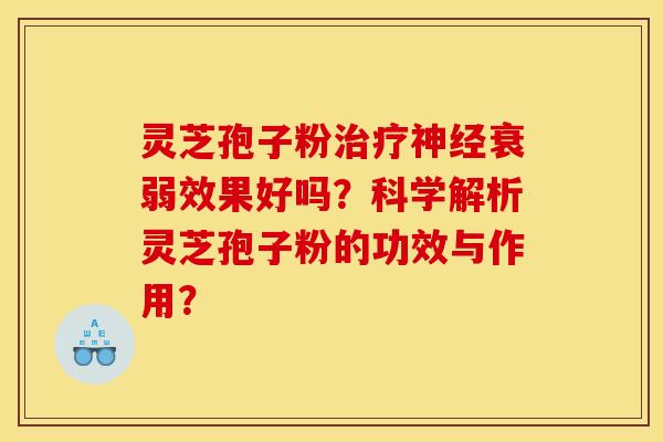 灵芝孢子粉治疗神经衰弱效果好吗？科学解析灵芝孢子粉的功效与作用？