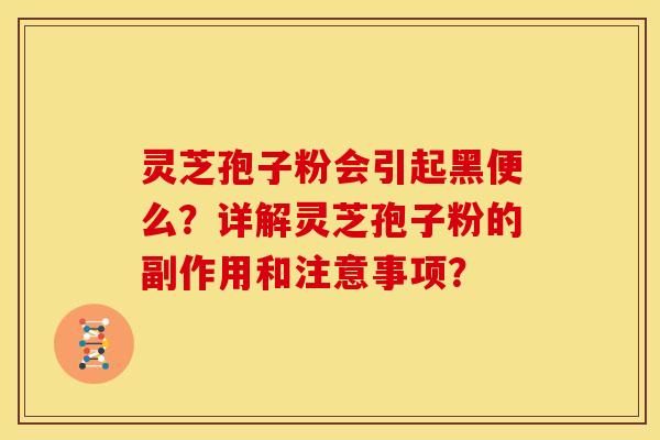 灵芝孢子粉会引起黑便么？详解灵芝孢子粉的副作用和注意事项？