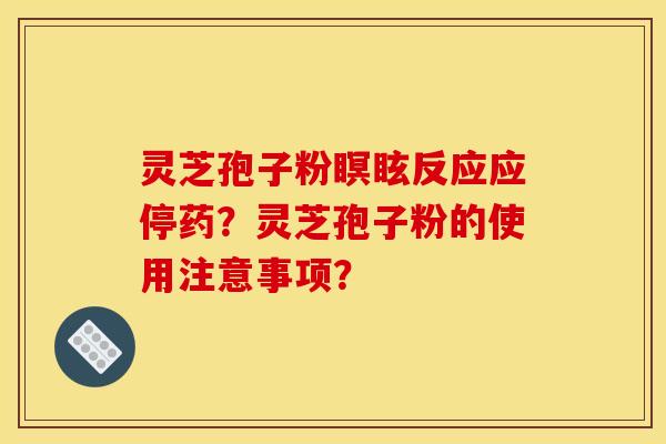 灵芝孢子粉瞑眩反应应停药？灵芝孢子粉的使用注意事项？